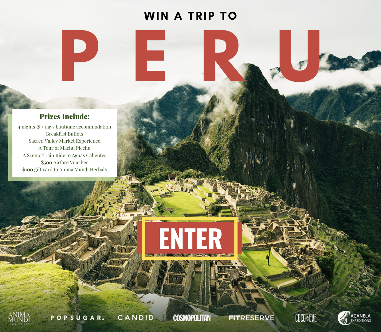 You could win the following for an amazing trip in Peru: 4-night, 5-day boutique accommodation, breakfast buffets, Sacred Valley Market Experience, a tour of Machu Picchu, a scenic train ride to Aguas Calientes, a $500 airfare voucher, and a $100 gift card to Anima Mundi Herbals.