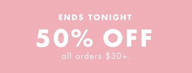 Ends Tonight 50% Off all orders $30+.