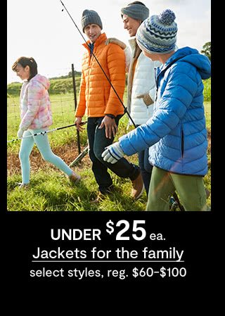 UNDER $25 each Jackets for the family, select styles, regular $60 to $100