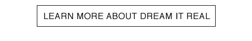 LEARN MORE ABOUT DREAM IT REAL