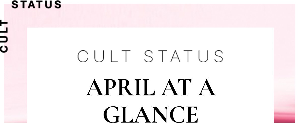 CULT STATUS APRIL AT A GLANCE