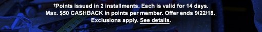 †Points issued in 2 installments. Each is valid for 14 days. Max. $50 CASHBACK in points per member. Offer ends 9/22/18. Exclusions apply. See details.