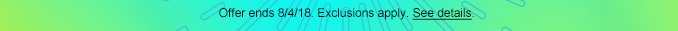 Offer ends 8/4/18. Exclusions apply. See details.
