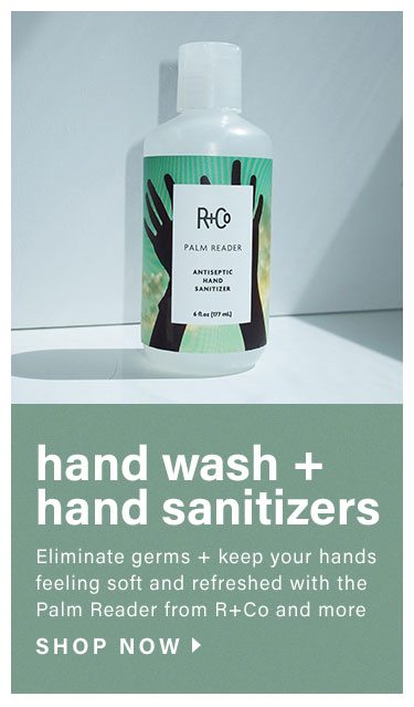 Hand Wash + Hand Sanitizers. Eliminate germs + keep your hands feeling soft and refreshed with the Palm Reader from R+Co and more. Shop now.