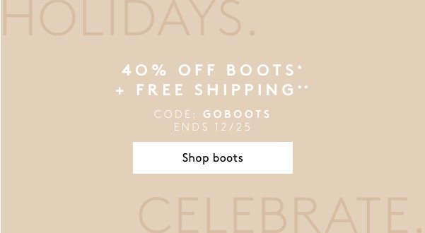 Holidays. Celebrate. 40% off boots* + free shipping** Code: GOBOOTS Ends 12/25 Shop boots >