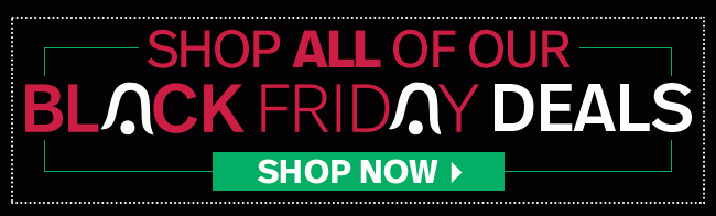 Shop All Of Our Black Friday Deals - Shop Now