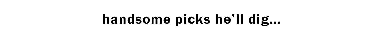 HANDSOME PICKS HE'LL DIG…