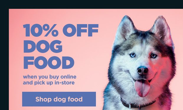10% off dog food when you buy online and pick up in-store. Shop dog food.