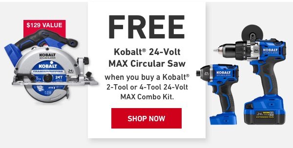 FREE Kobalt 24-Volt MAX Circular Saw when you buy a Kobalt 2-Tool or 4-Tool 24-Volt MAX Combo Kit.