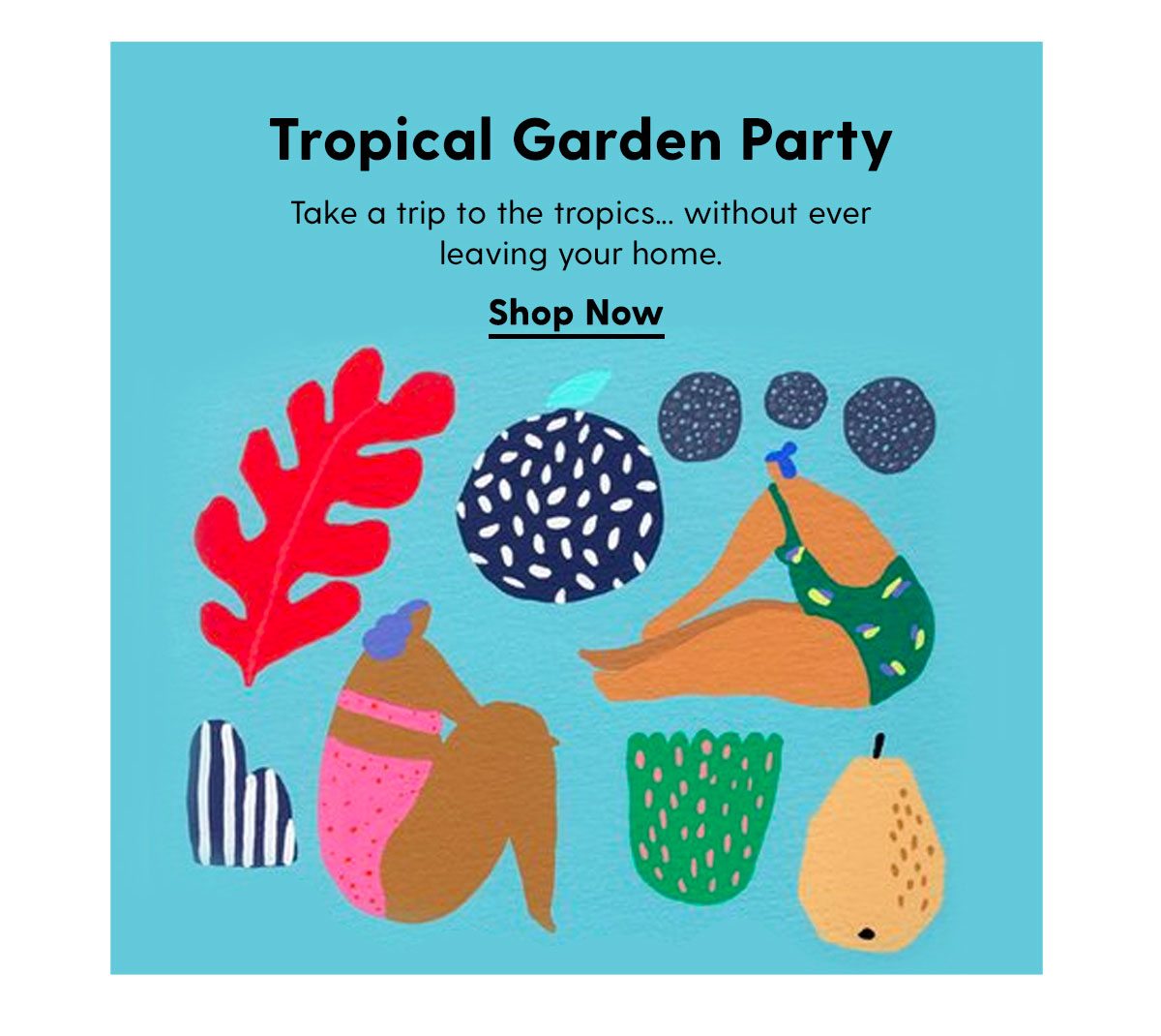Tropical Garden Party: Take a trip to the tropics... without ever leaving your home. Shop Now