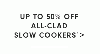 UP TO 50% OFF ALL-CLAD SLOW COOKERS*