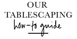 Our tablescaping how-to guide