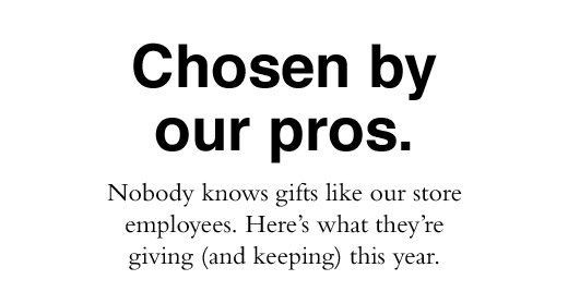 Chosen by our pros. Nobody knows gifts like our store employees. Here's what they're giving (and keeping) this year.