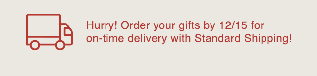 BANNER 2 - ORDER YOUR GIFTS BY 12/15 FOR ON TIME DELIVERY WITH STANDARD SHIPPING!