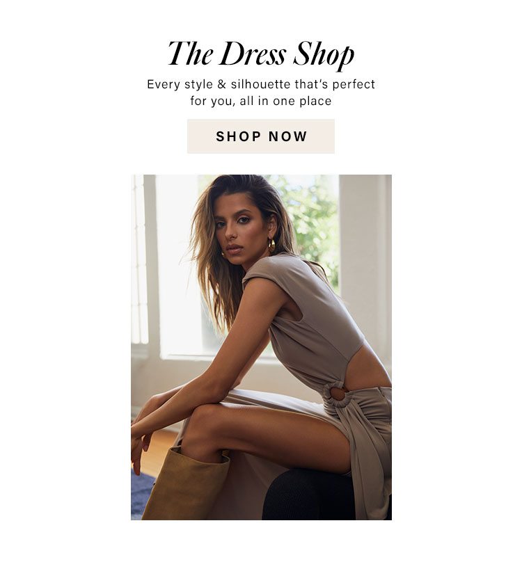 The Dress Shop. Every style & silhouette that’s perfect for you, all in one place. Shop Now