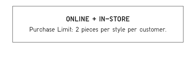 PURCHASE LIMIT - 2 PIECES PER STYLE PER CUSTOMER