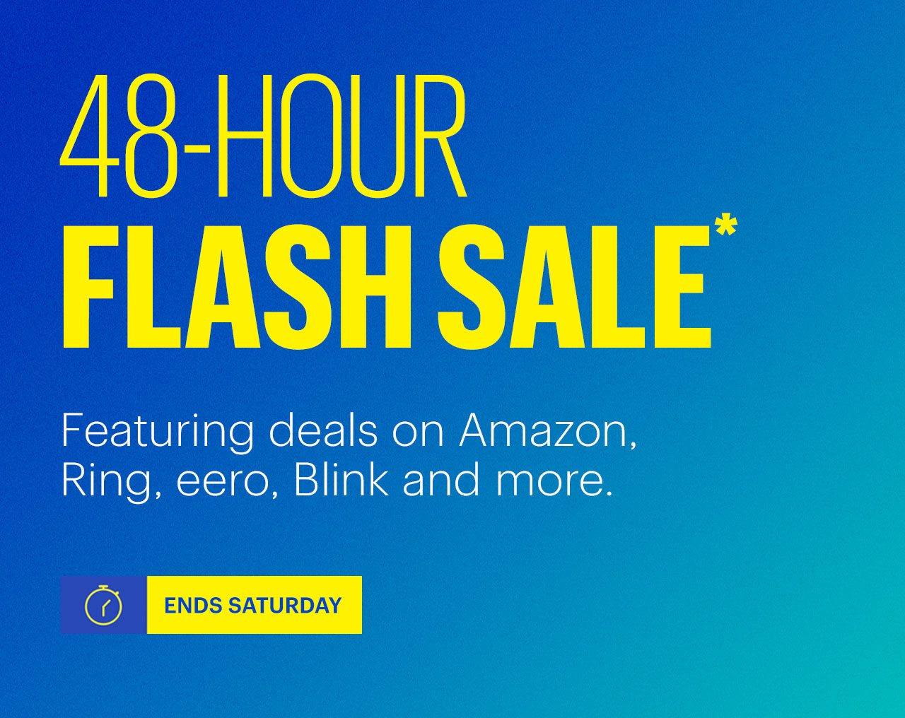 48-Hour Flash Sale. Featuring deals on Amazon, Ring, eero, Blink and more. Ends Saturday. Shop now. Reference disclaimer.