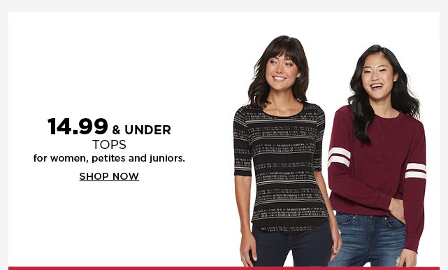 14.99 and under tops for women, petites, and juniors. shop now. select styles.