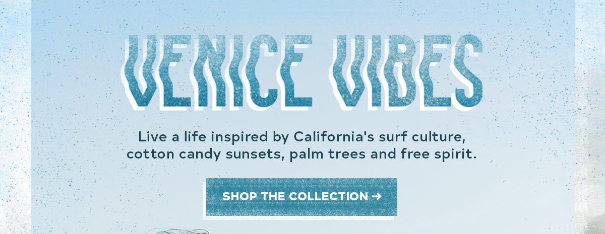 Venice Vibes Live a life inspired by California's surf culture, cotton candy sunsets, palm trees and free spirit. SHOP THE COLLECTION