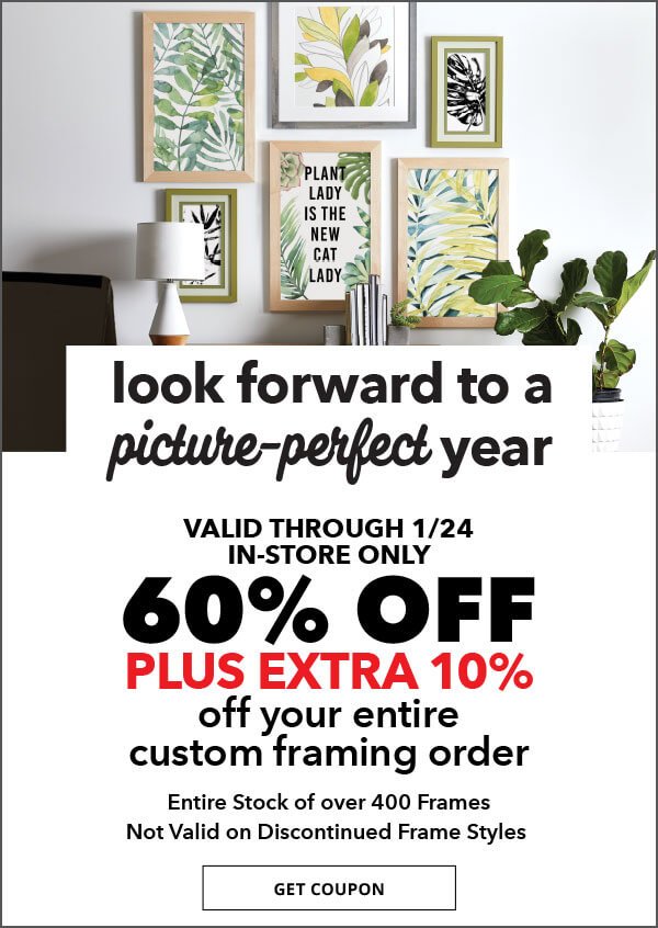 Save through 1/24. In-Store Only. 60% off + extra 10% off Your Entire Custom Framing Order. Entire Stock of over 400 Frame Styles. Not Valid on Discontinued Frame Styles.