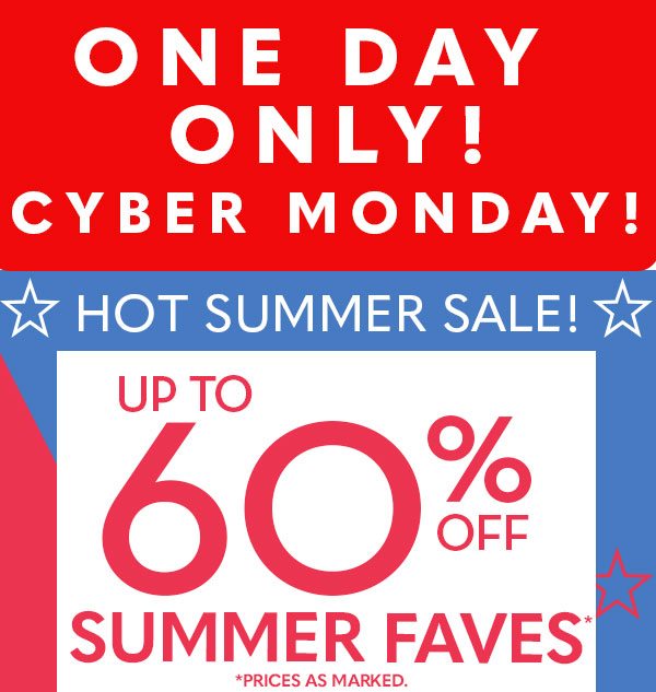 One Day Only! Cyber Monday! Up to 60% Off Summer Faves! Prices as marked.