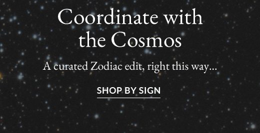 A curated Zodiac edit, right this way... SHOP BY SIGN