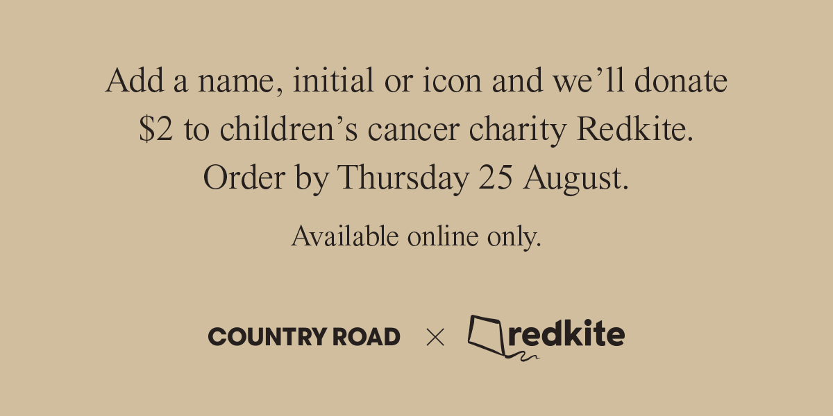Add a name, initial or icon and we’ll donate $2 to children’s cancer charity Redkite. Order by Thursday 25 August. Available online only | COUNTRYROAD x redkite