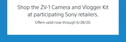 Shop the ZV-1 Camera and Vlogger Kit at participating Sony retailers. Offers valid now through 6/28/20.