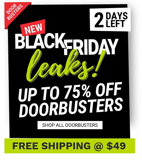 Door Busters. 2 Days Left. New Black Friday Leaks! Up to 75% off Doorbusters. Shop all Doorbusters. Free shipping @$49.