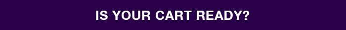 IS YOUR CART READY?