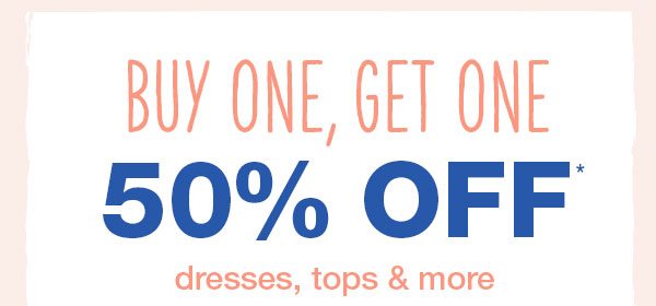 Buy one, get one 50% off* dresses, tops and more.