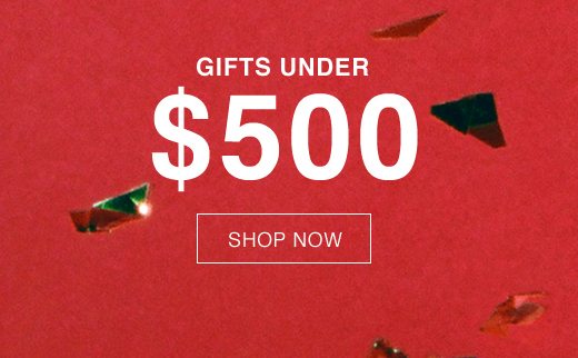 Gifts Under $500. SHOP NOW