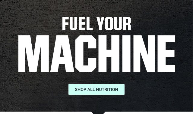 FUEL YOUR MACHINE | SHOP ALL NUTRITION >