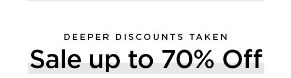 DEEPER DISCOUNTS TAKEN Sale up to 70% Off