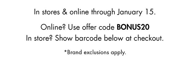 In stores & online through January 15. | Online? Use offer code BONUS20 | In store? Show barcode below at checkout. | *Brand exclusions apply.