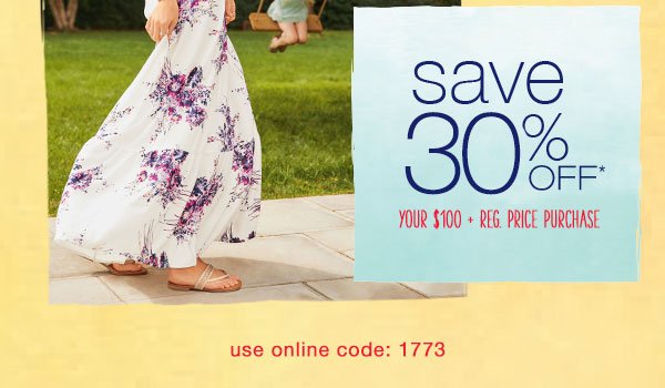 Save 30% off* your $100+ reg. price purchase. Use online code: 1773.