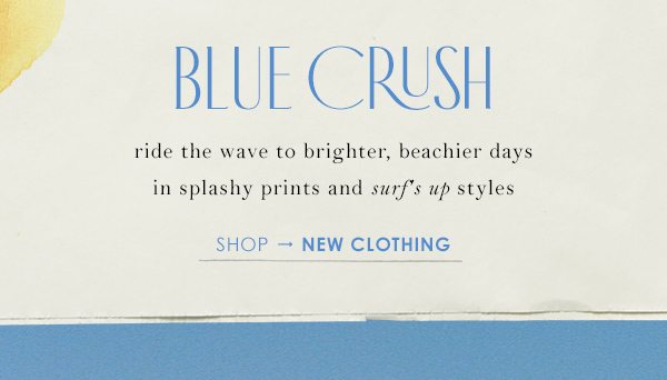 blue crush ride the wave brighter, beachier days in splashy prints and surfs up styles. shop new clothing.