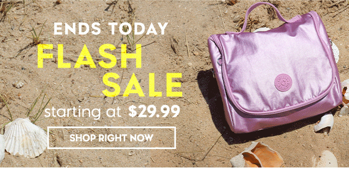 ENDS TODAY. Flash Sale starting at $29.99. SHOP RIGHT NOW