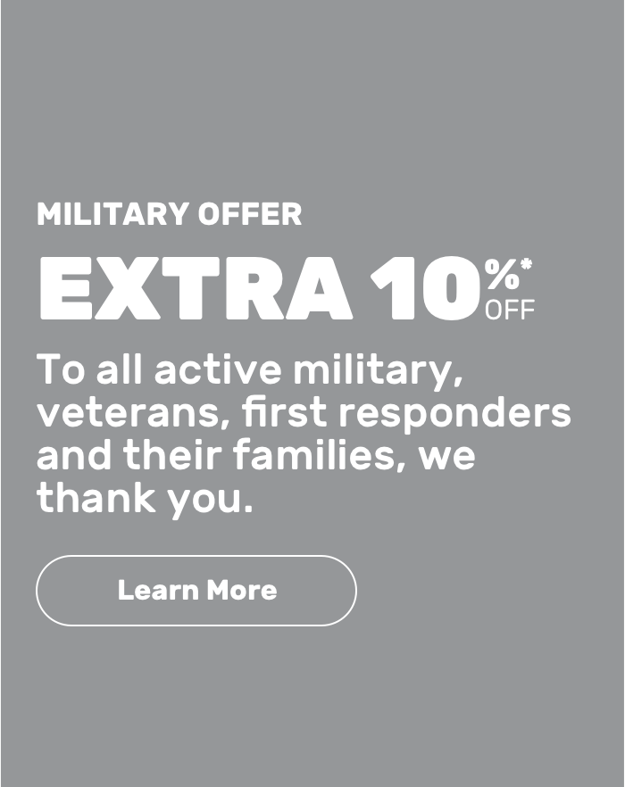Military Offer. Extra 10% off to all active military, veterans, first responders and their families, we thank you. Learn More. 