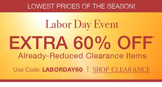 LOWEST PRICES OF THE SEASON! - Labor Day Event - EXTRA 60% OFF - Already-Reduced Clearance Items | Use Code: LABORDAY60 | SHOP CLEARANCE