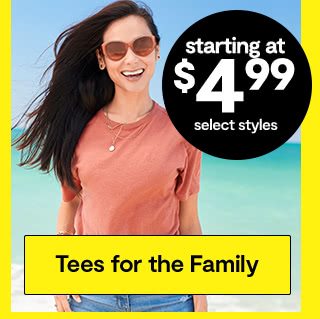 starting at $4.99 select styles Tees for the family