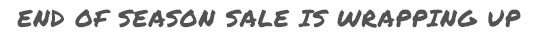 End of season sale is wrapping up