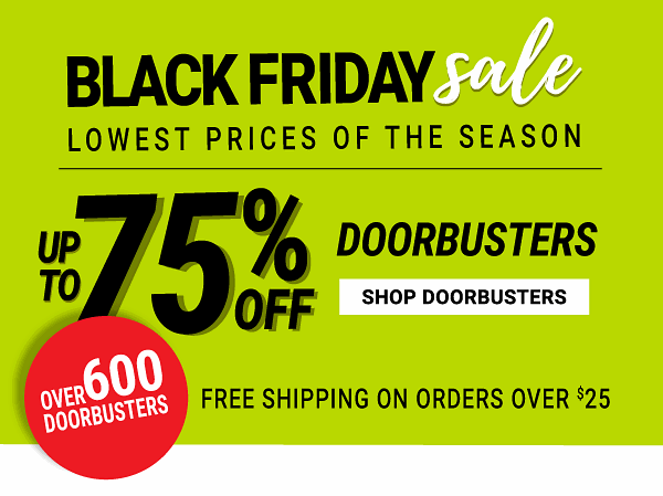 Black Friday Sale - Lowest prices of the season - Up to 75% off Doorbusters {Over 600 Doorbusters + Free shipping on orders over $25}. Shop Doorbusters.