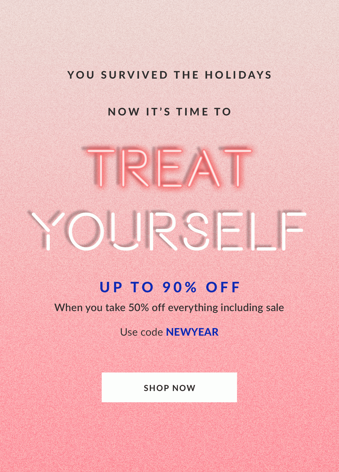 Treat Yourself - Up to 90% OFF - Code: NEWYEAR - Shop Now