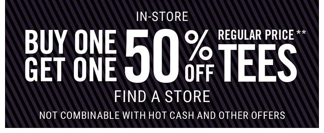 In-Store Buy one, get one 50% off regular price tees. Find a Store - Not Combinable with Hot Cash and Other Offers
