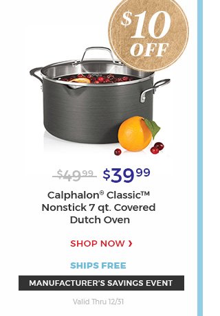 $10 OFF Manufacturer's savings event valid thru 12/31 $39.99 Calphalon(R) classic(TM) Nonstick 7 qt.covered dutch oven. Shop now ships free