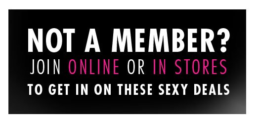 Not a member? Join online or in stores to get in on these sexy deals.