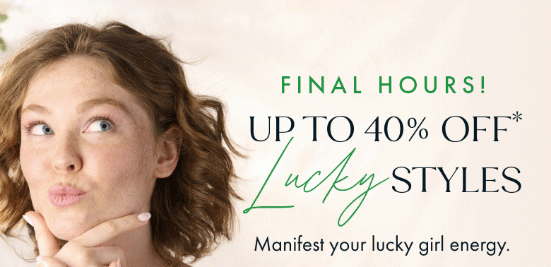Final Hours Up to 40% Off Lucky Styles | Shop Now