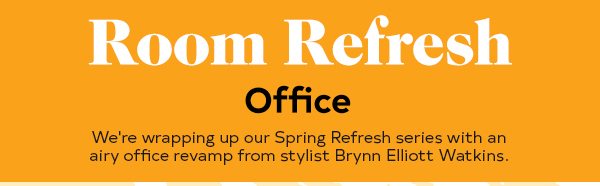 Room Refresh Office We're wrapping up our Spring Refresh series with an office revamp from stylist Brynn Elliott Watkins