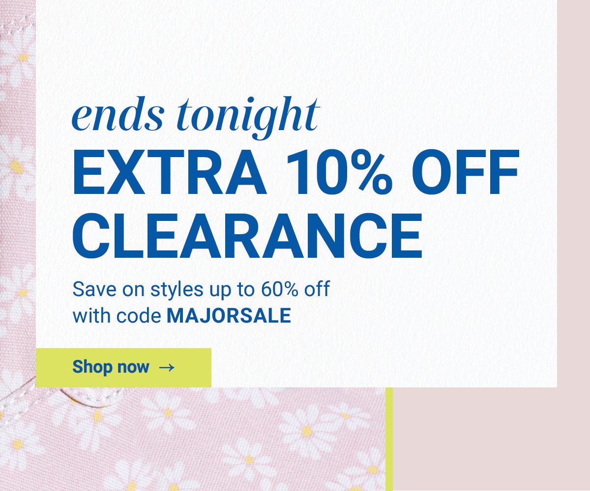 Ends Tonight. Extra 10% Off Clearance. Save on styles up to 60% off with code MAJORSALE.
